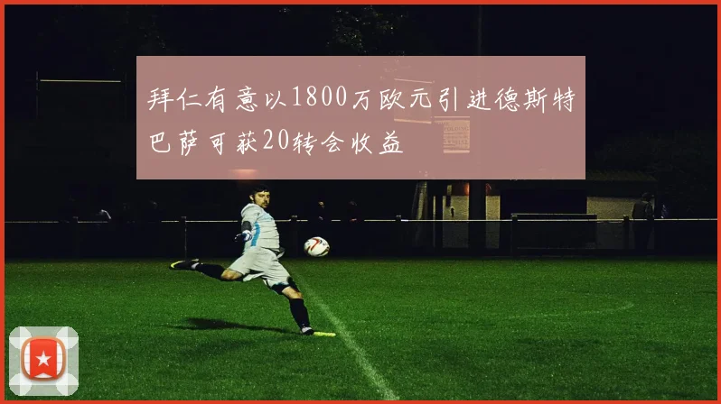 拜仁有意以1800万欧元引进德斯特巴萨可获20转会收益