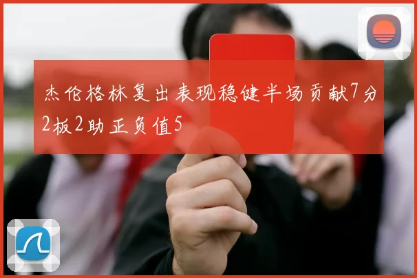 杰伦格林复出表现稳健半场贡献7分2板2助正负值5