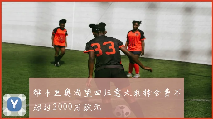 维卡里奥渴望回归意大利转会费不超过2000万欧元