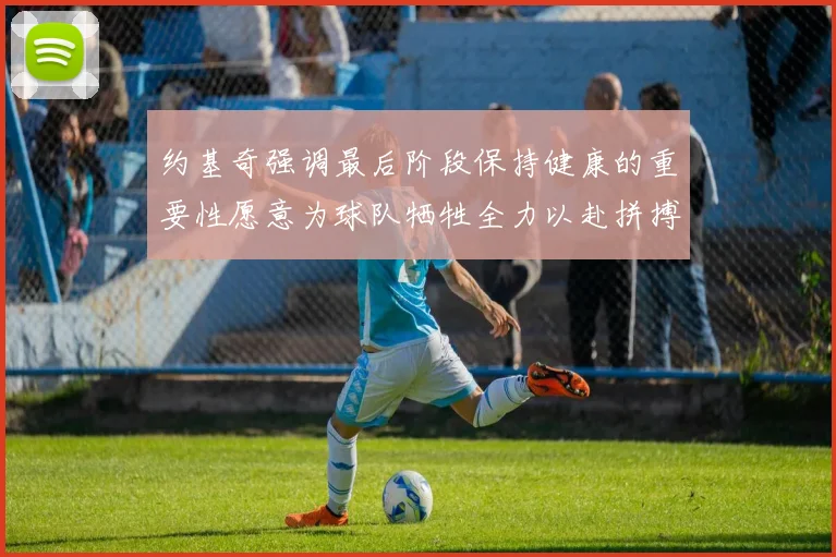 约基奇强调最后阶段保持健康的重要性愿意为球队牺牲全力以赴拼搏到底