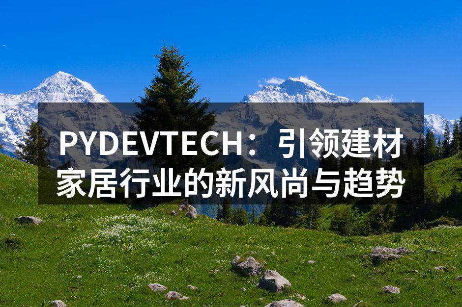 PYDEVTECH：引领建材家居行业的新风尚与趋势