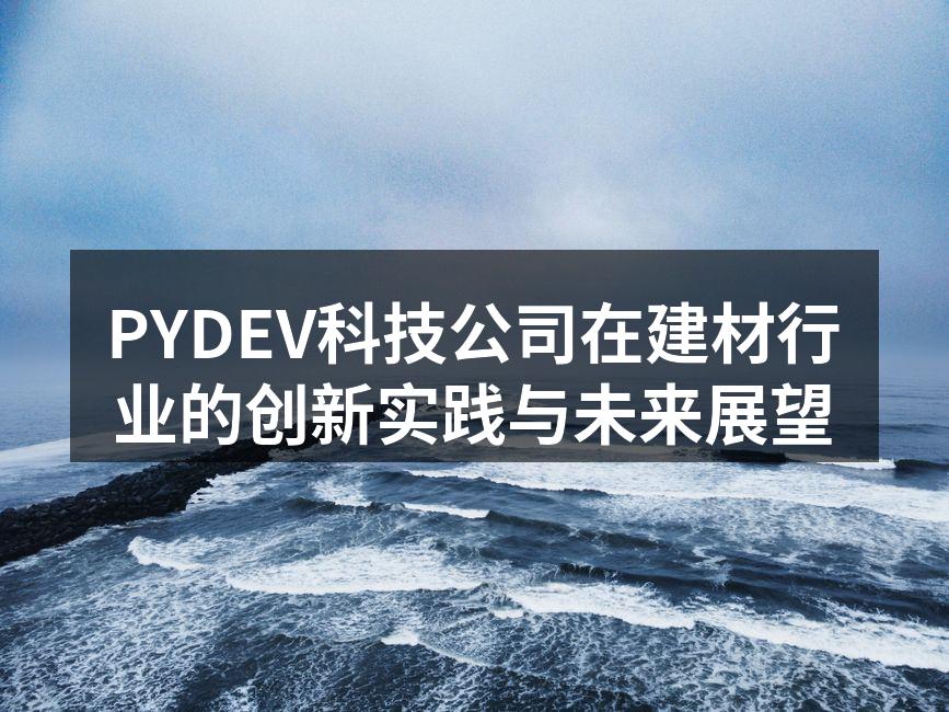 PYDEV科技公司在建材行业的创新实践与未来展望