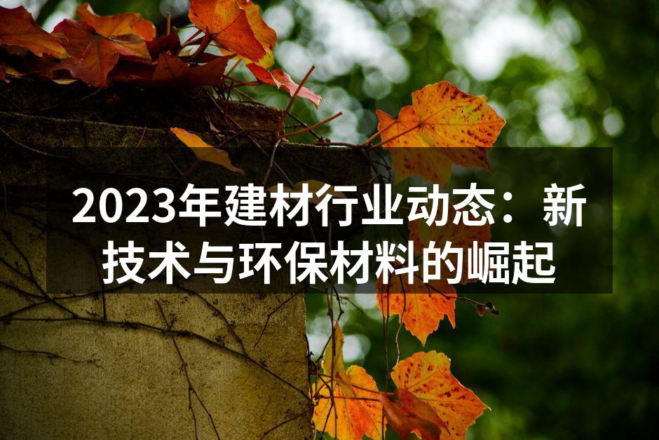 2023年建材行业动态：新技术与环保材料的崛起