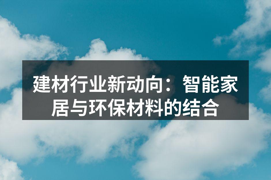 建材行业新动向：智能家居与环保材料的结合