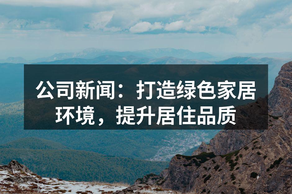 公司新闻：打造绿色家居环境，提升居住品质