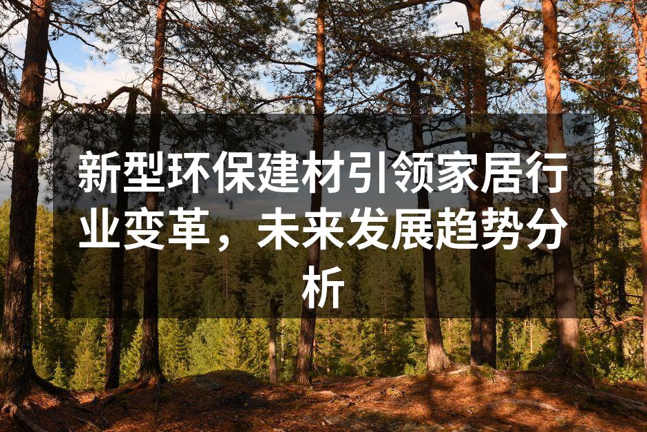 新型环保建材引领家居行业变革，未来发展趋势分析