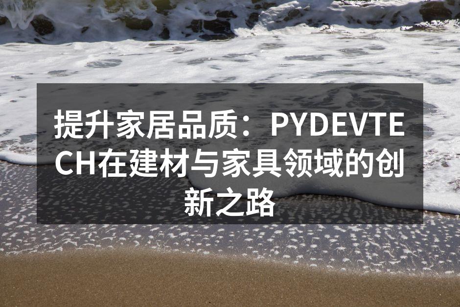 提升家居品质：PYDEVTECH在建材与家具领域的创新之路