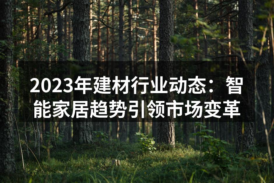 2023年建材行业动态：智能家居趋势引领市场变革