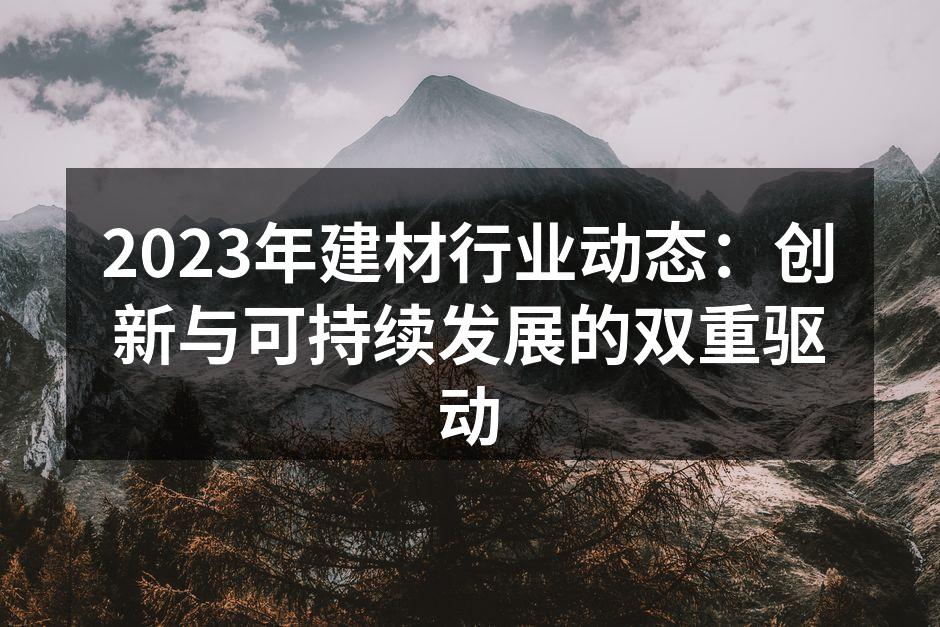 2023年建材行业动态：创新与可持续发展的双重驱动