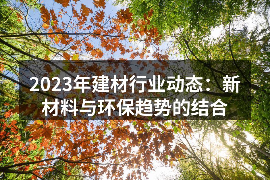 2023年建材行业动态：新材料与环保趋势的结合