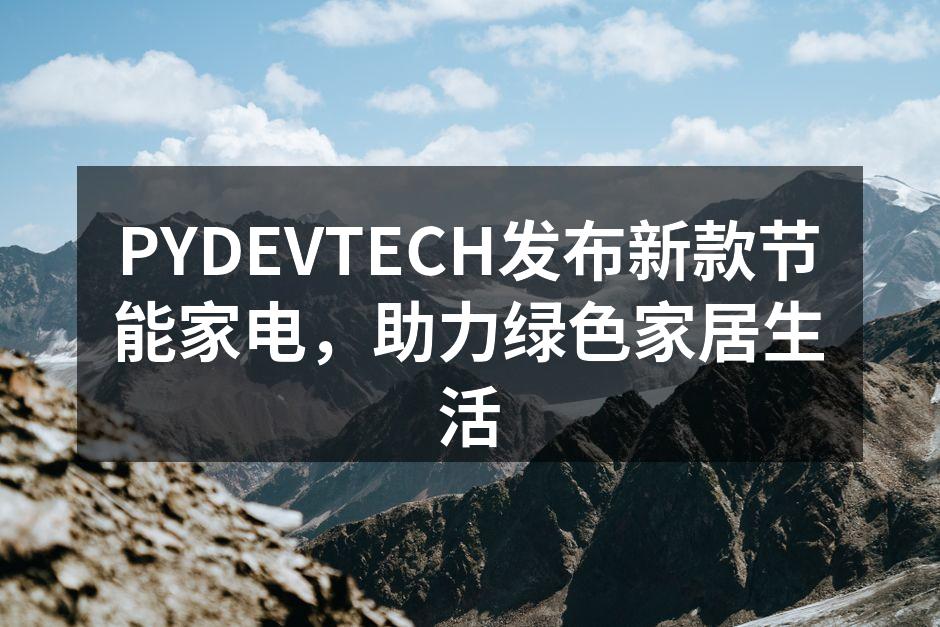 PYDEVTECH发布新款节能家电，助力绿色家居生活