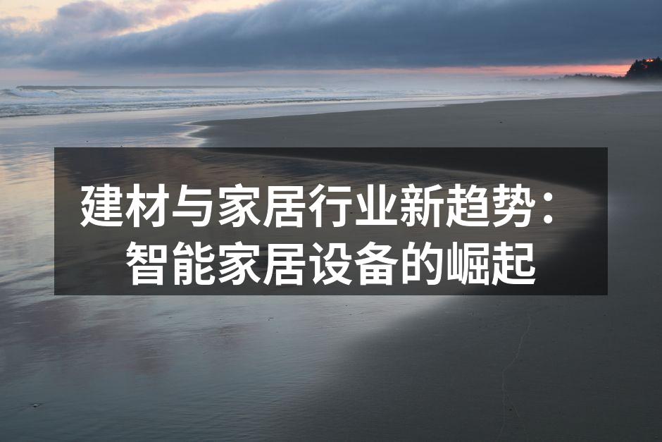 建材与家居行业新趋势：智能家居设备的崛起
