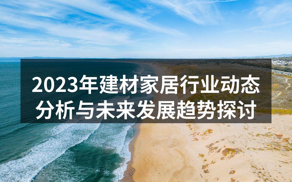 2023年建材家居行业动态分析与未来发展趋势探讨