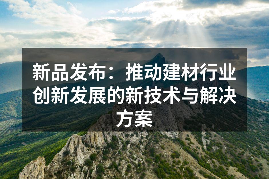新品发布：推动建材行业创新发展的新技术与解决方案